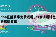 nba直播赛事免费观看,jrs低调看球免费高清直播