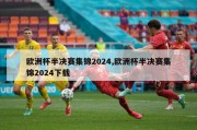 欧洲杯半决赛集锦2024,欧洲杯半决赛集锦2024下载