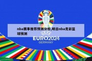 nba赛事推荐预测分析,明日nba竞彩篮球预测