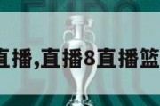 直播8直播,直播8直播篮球NBA