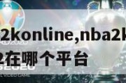 nba2konline,nba2konline2在哪个平台