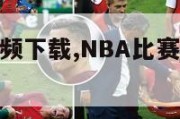 nba比赛视频下载,NBA比赛视频下载百度网盘