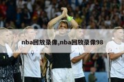 nba回放录像,nba回放录像98