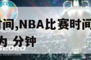 nba比赛时间,NBA比赛时间为每场4节,每节比赛为 分钟