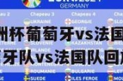 2024欧洲杯葡萄牙vs法国,2021欧洲杯葡萄牙队vs法国队回放