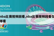 nba比赛视频回看,nba比赛视频回看在哪看