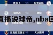 nba赛事直播说球帝,nba回放说球帝