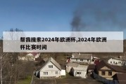 帮我搜索2024年欧洲杯,2024年欧洲杯比赛时间