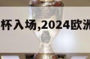 2024欧洲杯入场,2024欧洲杯比赛时间