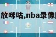 nba录像回放咪咕,nba录像回放咪咕视频直播