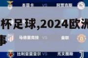 2024欧洲杯足球,2024欧洲杯足球赛预选赛赛事