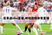 百事通nba直播,咪咕视频体育直播