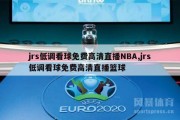 jrs低调看球免费高清直播NBA,jrs低调看球免费高清直播篮球