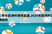 二零年欧洲杯视频直播,2020年欧洲杯比赛回放