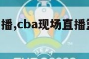 cba现场直播,cba现场直播篮球在线直播