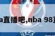 98nba直播吧,nba 98直播吧