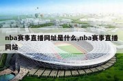 nba赛事直播网址是什么,nba赛事直播网站