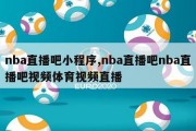 nba直播吧小程序,nba直播吧nba直播吧视频体育视频直播