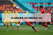 nba球队排名,NBA球队排名今年