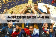 nba赛场直播回放在线观看,nba比赛在线观看回放