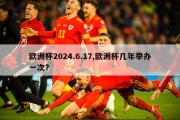 欧洲杯2024.6.17,欧洲杯几年举办一次?