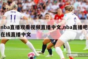 nba直播观看视频直播中文,nba直播吧在线直播中文