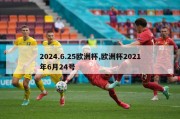 2024.6.25欧洲杯,欧洲杯2021年6月24号