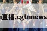 cgtn直播,cgtnnews直播