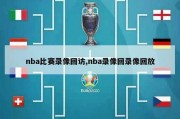 nba比赛录像回访,nba录像回录像回放