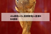 nba回放cctv,低调看球jrs直播NBA回放