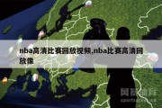 nba高清比赛回放视频,nba比赛高清回放像