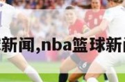 nba篮球新闻,nba篮球新闻直播吧