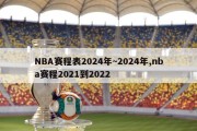 NBA赛程表2024年~2024年,nba赛程2021到2022