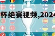 2024欧洲杯绝赛视频,2024欧洲杯决赛