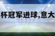 意大利夺欧洲杯冠军进球,意大利夺得欧洲杯冠军翻云覆雨