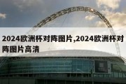 2024欧洲杯对阵图片,2024欧洲杯对阵图片高清