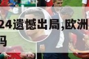 欧洲杯2024遗憾出局,欧洲杯2024遗憾出局了吗