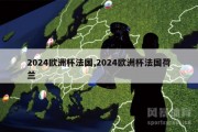 2024欧洲杯法国,2024欧洲杯法国荷兰