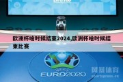 欧洲杯啥时候结束2024,欧洲杯啥时候结束比赛