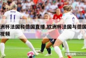 欧洲杯法国和德国直播,欧洲杯法国与德国足球视频