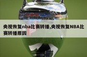 央视恢复nba比赛转播,央视恢复NBA比赛转播原因