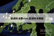 欧洲杯决赛vivo,欧洲杯决赛圈