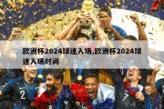 欧洲杯2024球迷入场,欧洲杯2024球迷入场时间