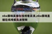 nba赛场直播在线观看高清,nba赛场直播在线观看高清视频