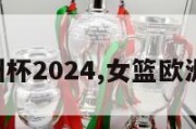 女篮欧洲杯2024,女篮欧洲杯2021