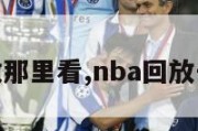 nba回放那里看,nba回放去哪里看