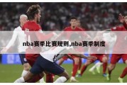 nba赛季比赛规则,nba赛季制度