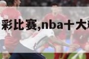 nba十大精彩比赛,nba十大精彩比赛视频