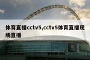 体育直播cctv5,cctv5体育直播现场直播