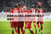 欧洲杯2024瑞士,欧洲杯2024瑞士小组积分